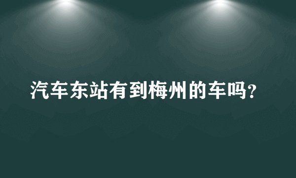 汽车东站有到梅州的车吗？