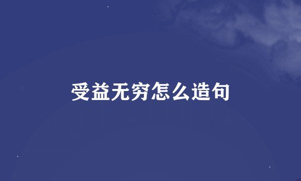 受益无穷怎么造句