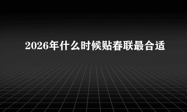 2026年什么时候贴春联最合适
