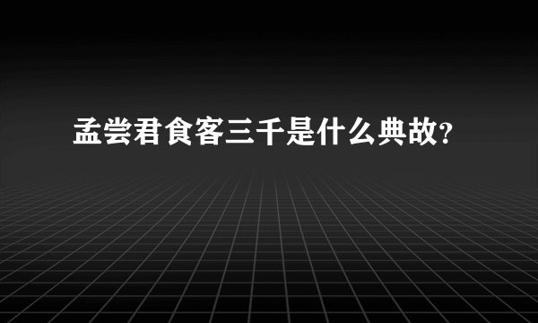 孟尝君食客三千是什么典故？