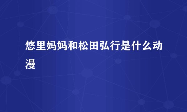 悠里妈妈和松田弘行是什么动漫