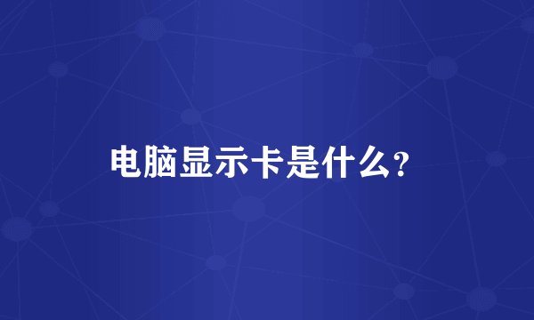 电脑显示卡是什么？