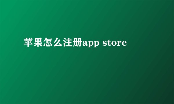 苹果怎么注册app store