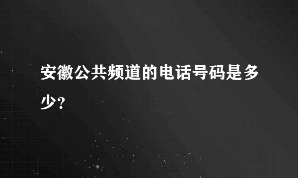 安徽公共频道的电话号码是多少？