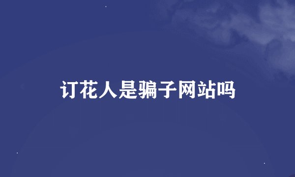 订花人是骗子网站吗