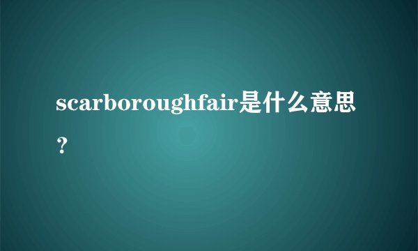 scarboroughfair是什么意思？