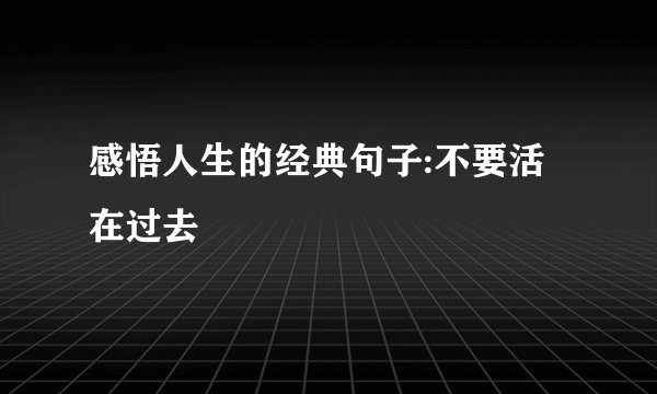 感悟人生的经典句子:不要活在过去