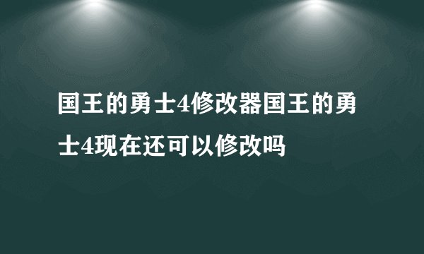 国王的勇士4修改器国王的勇士4现在还可以修改吗