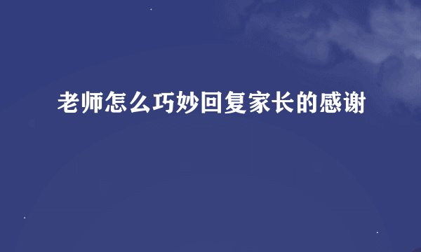 老师怎么巧妙回复家长的感谢