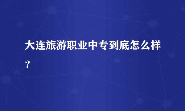 大连旅游职业中专到底怎么样？