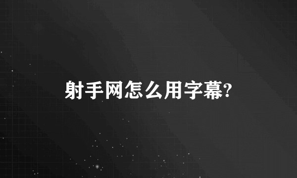 射手网怎么用字幕?