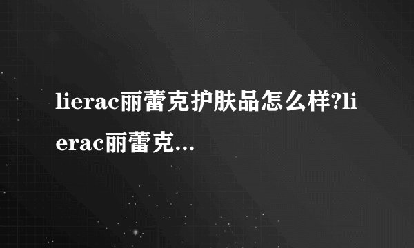 lierac丽蕾克护肤品怎么样?lierac丽蕾克什明星产品
