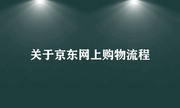 关于京东网上购物流程