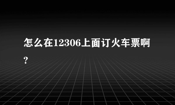 怎么在12306上面订火车票啊?