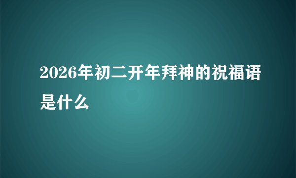 2026年初二开年拜神的祝福语是什么
