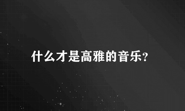 什么才是高雅的音乐？