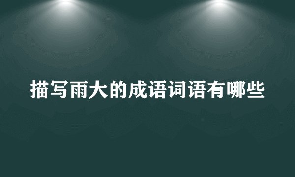 描写雨大的成语词语有哪些