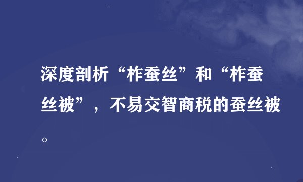 深度剖析“柞蚕丝”和“柞蚕丝被”，不易交智商税的蚕丝被。