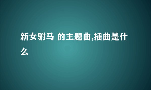 新女驸马 的主题曲,插曲是什么