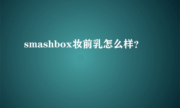 smashbox妆前乳怎么样？