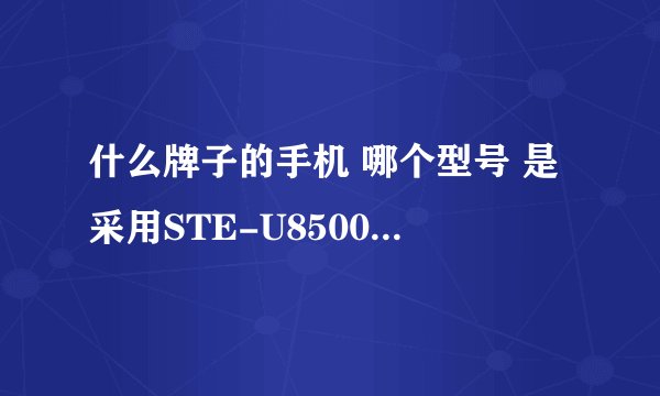 什么牌子的手机 哪个型号 是采用STE-U8500的CPU？