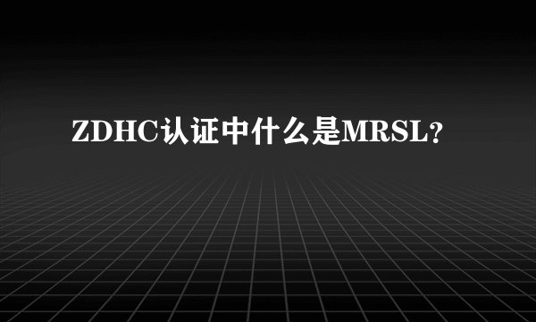 ZDHC认证中什么是MRSL？