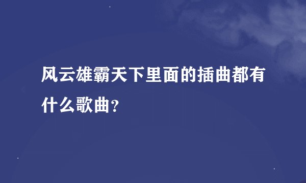 风云雄霸天下里面的插曲都有什么歌曲？