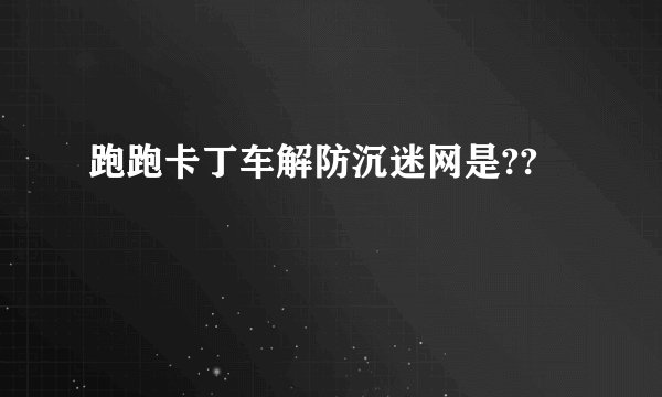 跑跑卡丁车解防沉迷网是??