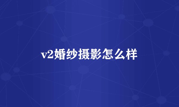 v2婚纱摄影怎么样
