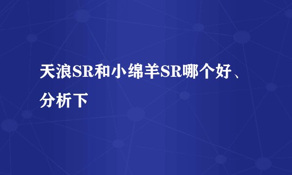 天浪SR和小绵羊SR哪个好、分析下
