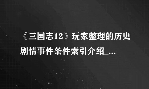 《三国志12》玩家整理的历史剧情事件条件索引介绍_《三国志12》玩家整理的历史剧情事件条件索引是什么