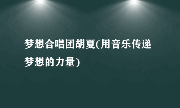 梦想合唱团胡夏(用音乐传递梦想的力量)