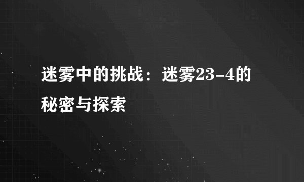 迷雾中的挑战：迷雾23-4的秘密与探索