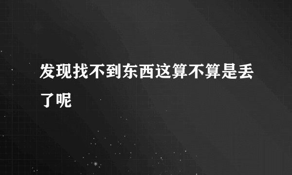 发现找不到东西这算不算是丢了呢
