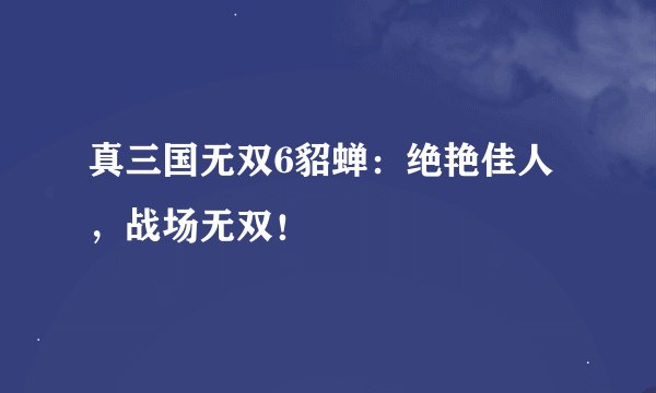真三国无双6貂蝉：绝艳佳人，战场无双！