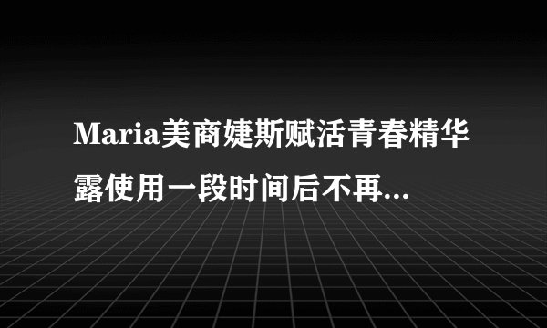 Maria美商婕斯赋活青春精华露使用一段时间后不再使用会有副作用吗？
