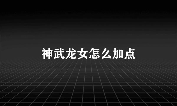 神武龙女怎么加点