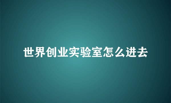 世界创业实验室怎么进去