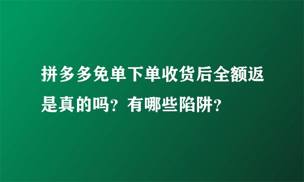 拼多多免单下单收货后全额返是真的吗？有哪些陷阱？