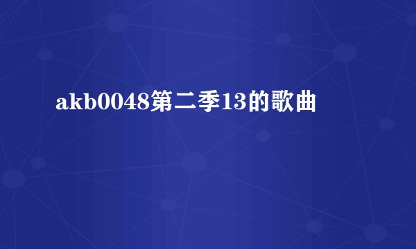 akb0048第二季13的歌曲