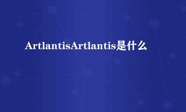 ArtlantisArtlantis是什么