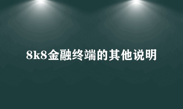 8k8金融终端的其他说明