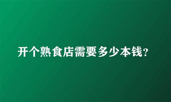 开个熟食店需要多少本钱？