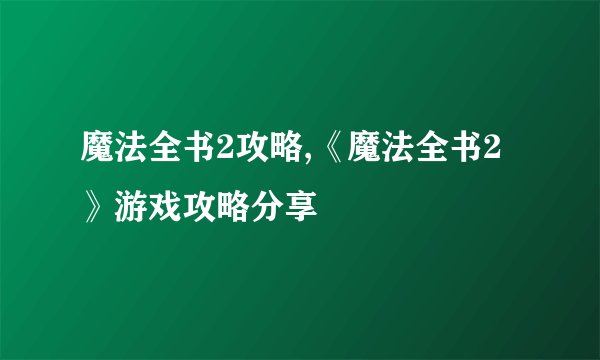 魔法全书2攻略,《魔法全书2》游戏攻略分享