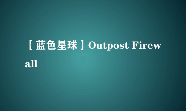【蓝色星球】Outpost Firewall