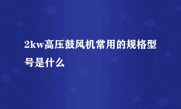 2kw高压鼓风机常用的规格型号是什么