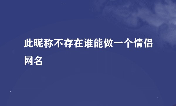此昵称不存在谁能做一个情侣网名