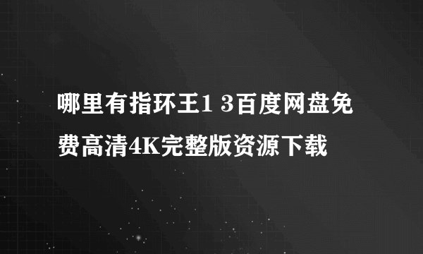 哪里有指环王1 3百度网盘免费高清4K完整版资源下载