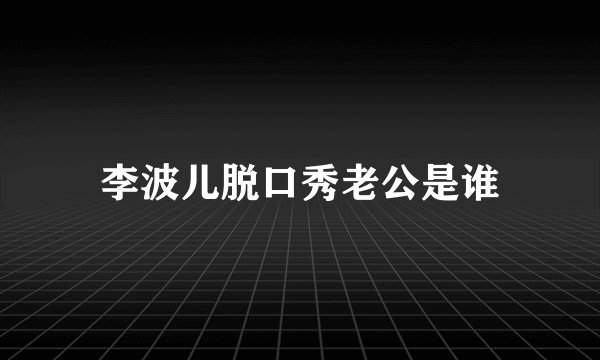 李波儿脱口秀老公是谁