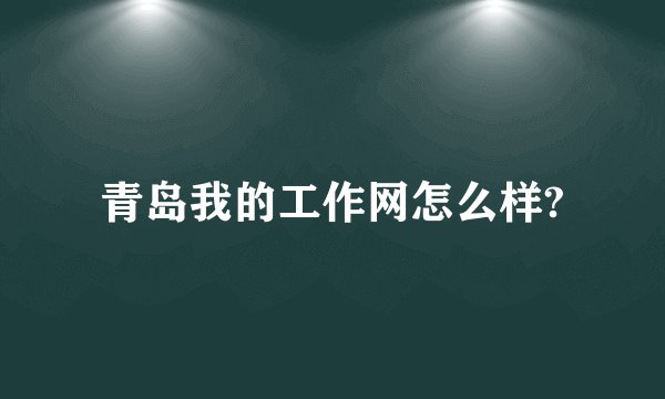青岛我的工作网怎么样?